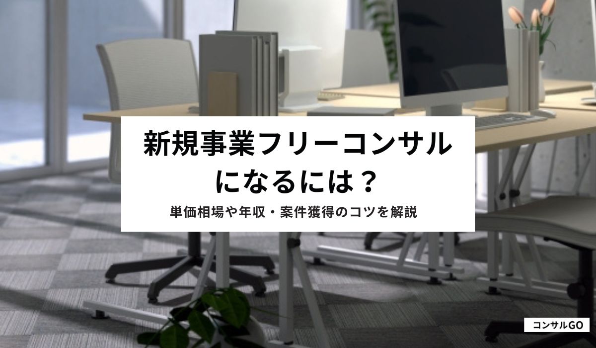 新規事業フリーコンサルになるには？単価相場や年収・案件獲得のコツを解説